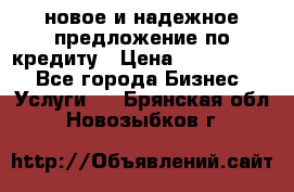 новое и надежное предложение по кредиту › Цена ­ 1 000 000 - Все города Бизнес » Услуги   . Брянская обл.,Новозыбков г.